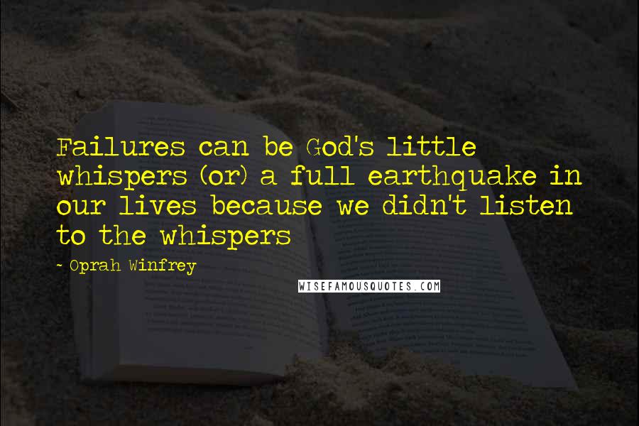 Oprah Winfrey Quotes: Failures can be God's little whispers (or) a full earthquake in our lives because we didn't listen to the whispers