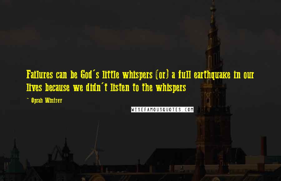 Oprah Winfrey Quotes: Failures can be God's little whispers (or) a full earthquake in our lives because we didn't listen to the whispers