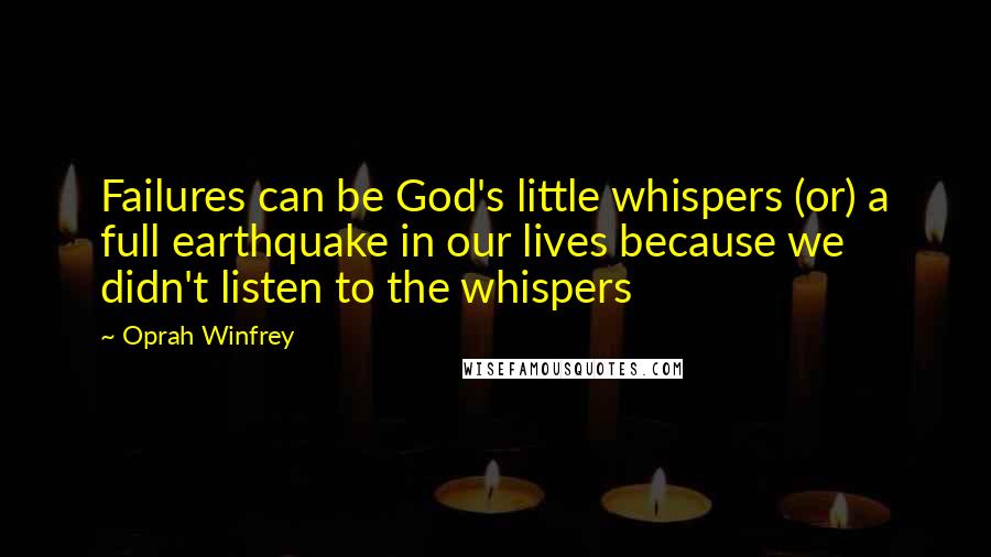 Oprah Winfrey Quotes: Failures can be God's little whispers (or) a full earthquake in our lives because we didn't listen to the whispers