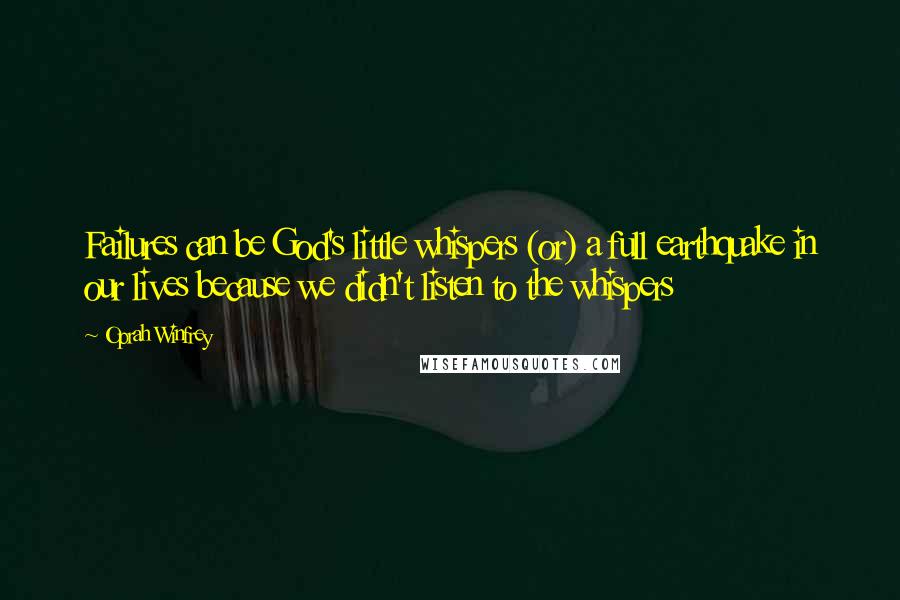 Oprah Winfrey Quotes: Failures can be God's little whispers (or) a full earthquake in our lives because we didn't listen to the whispers