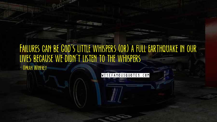 Oprah Winfrey Quotes: Failures can be God's little whispers (or) a full earthquake in our lives because we didn't listen to the whispers