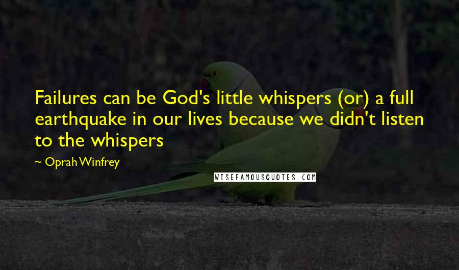 Oprah Winfrey Quotes: Failures can be God's little whispers (or) a full earthquake in our lives because we didn't listen to the whispers