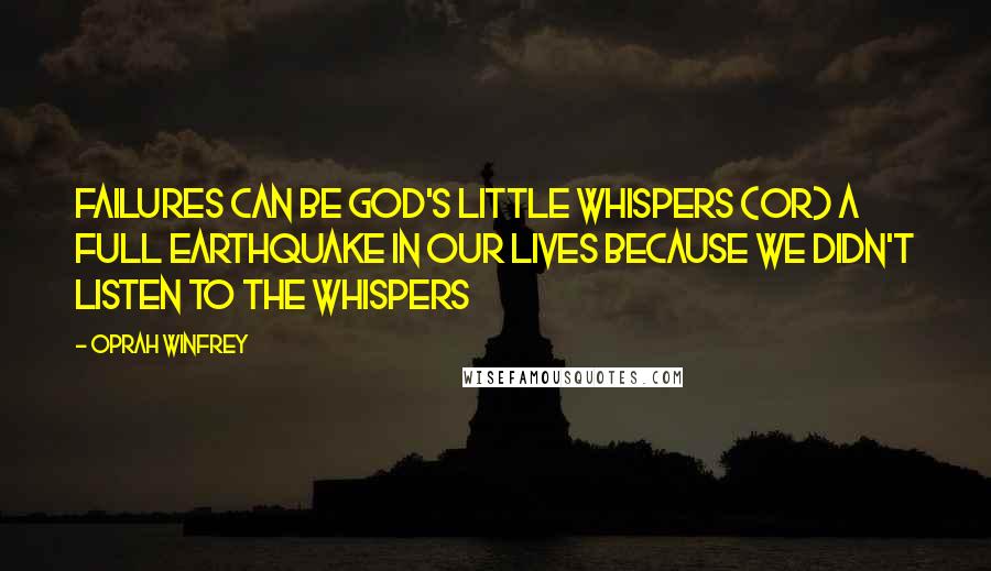 Oprah Winfrey Quotes: Failures can be God's little whispers (or) a full earthquake in our lives because we didn't listen to the whispers