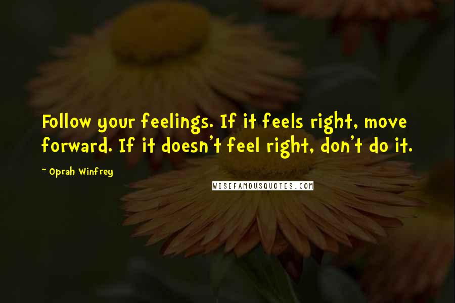 Oprah Winfrey Quotes: Follow your feelings. If it feels right, move forward. If it doesn't feel right, don't do it.