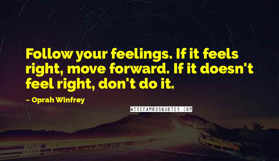 Oprah Winfrey Quotes: Follow your feelings. If it feels right, move forward. If it doesn't feel right, don't do it.