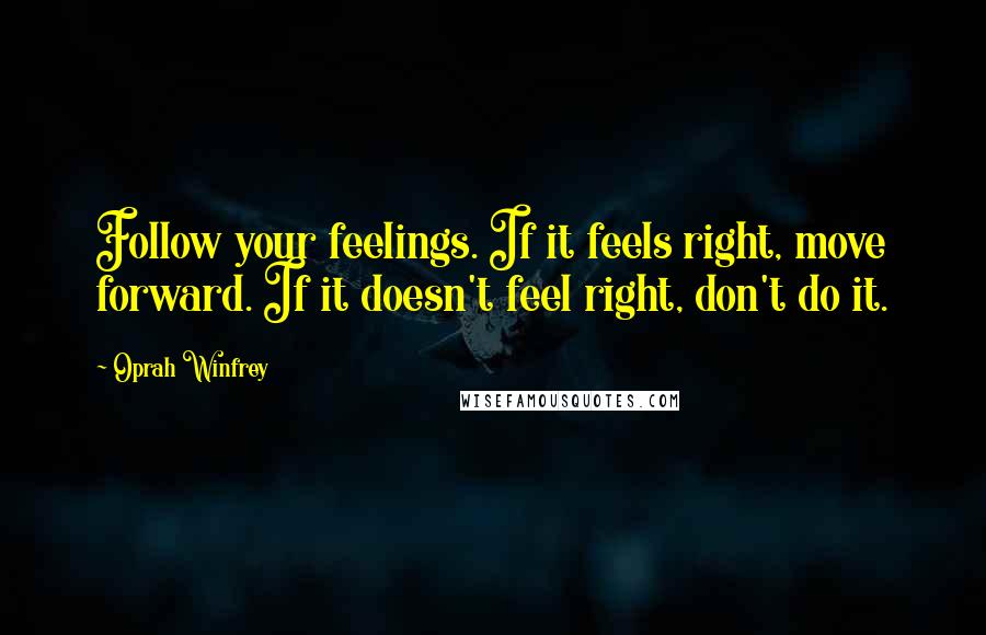 Oprah Winfrey Quotes: Follow your feelings. If it feels right, move forward. If it doesn't feel right, don't do it.