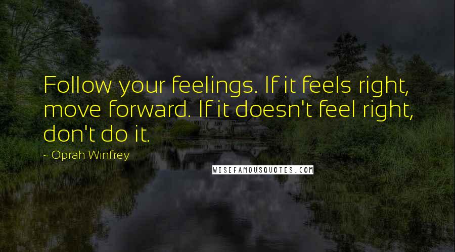 Oprah Winfrey Quotes: Follow your feelings. If it feels right, move forward. If it doesn't feel right, don't do it.