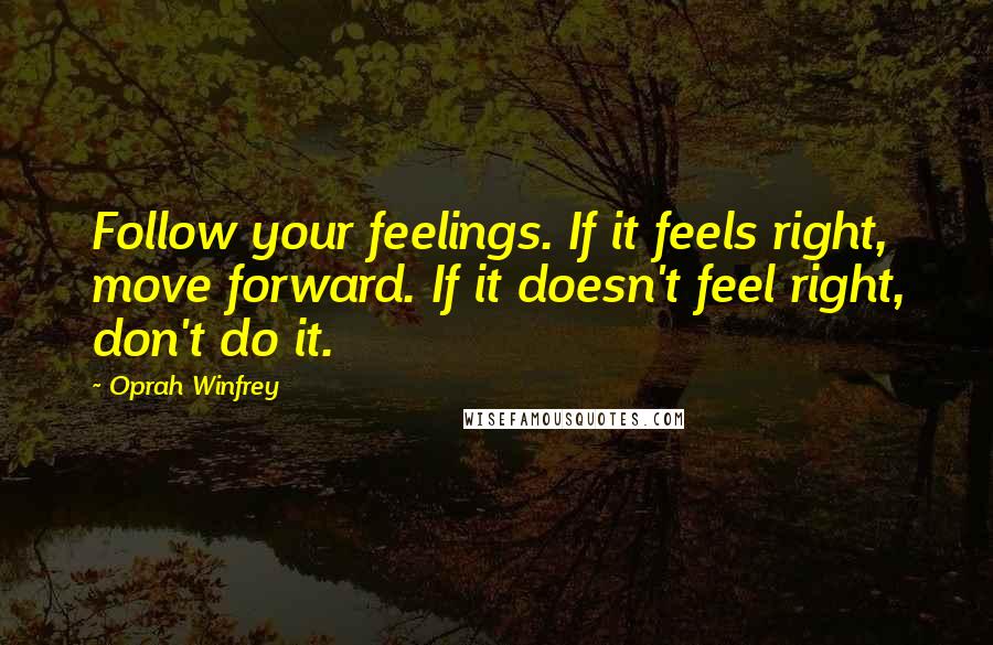 Oprah Winfrey Quotes: Follow your feelings. If it feels right, move forward. If it doesn't feel right, don't do it.