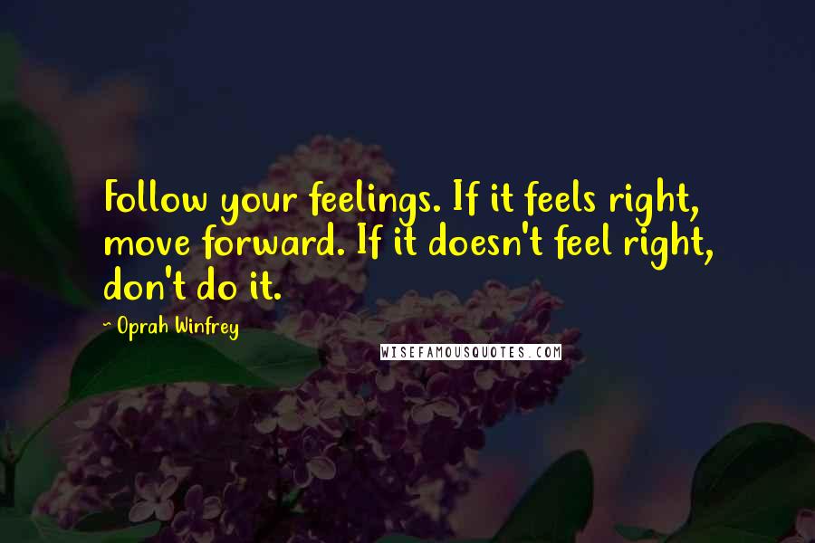 Oprah Winfrey Quotes: Follow your feelings. If it feels right, move forward. If it doesn't feel right, don't do it.