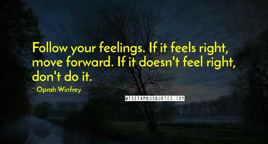 Oprah Winfrey Quotes: Follow your feelings. If it feels right, move forward. If it doesn't feel right, don't do it.