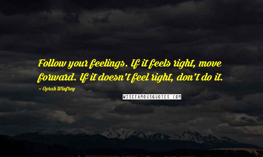 Oprah Winfrey Quotes: Follow your feelings. If it feels right, move forward. If it doesn't feel right, don't do it.