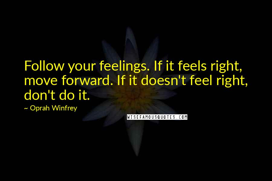 Oprah Winfrey Quotes: Follow your feelings. If it feels right, move forward. If it doesn't feel right, don't do it.