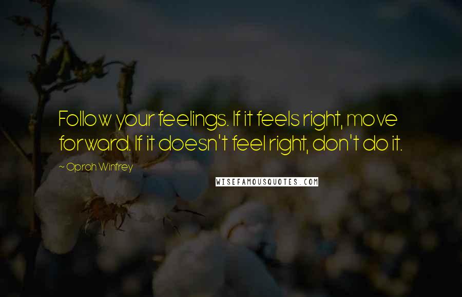 Oprah Winfrey Quotes: Follow your feelings. If it feels right, move forward. If it doesn't feel right, don't do it.