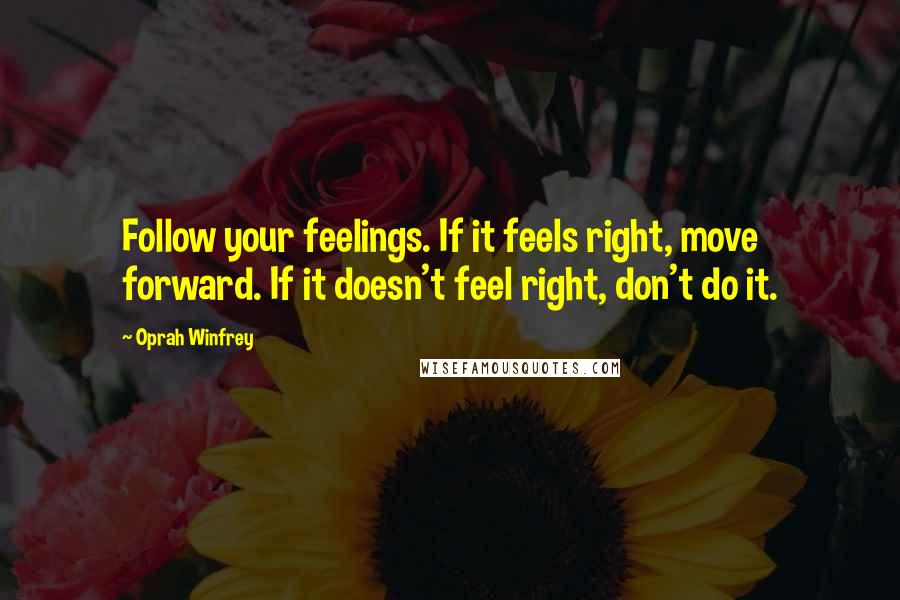 Oprah Winfrey Quotes: Follow your feelings. If it feels right, move forward. If it doesn't feel right, don't do it.