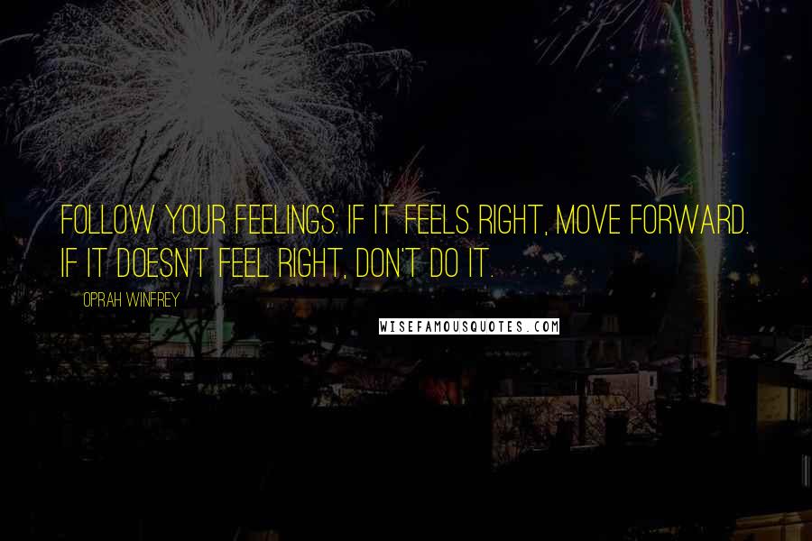 Oprah Winfrey Quotes: Follow your feelings. If it feels right, move forward. If it doesn't feel right, don't do it.