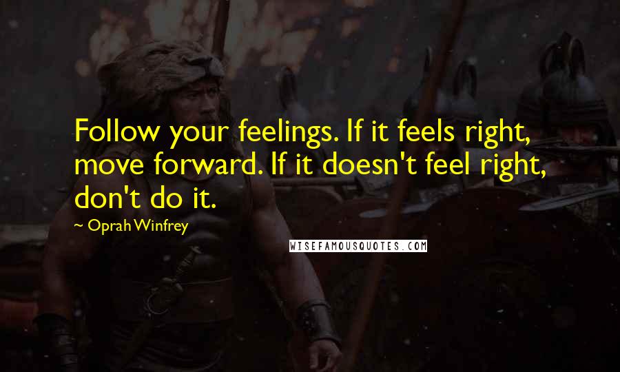 Oprah Winfrey Quotes: Follow your feelings. If it feels right, move forward. If it doesn't feel right, don't do it.