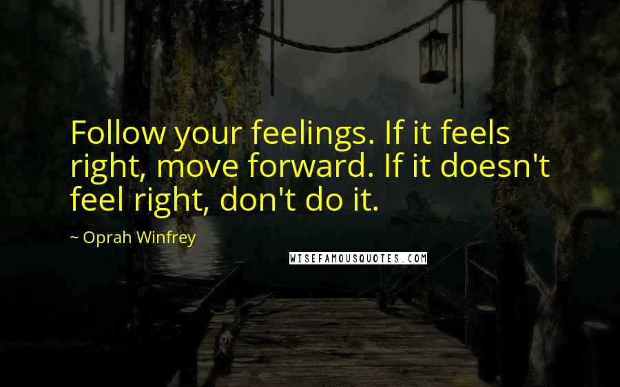 Oprah Winfrey Quotes: Follow your feelings. If it feels right, move forward. If it doesn't feel right, don't do it.