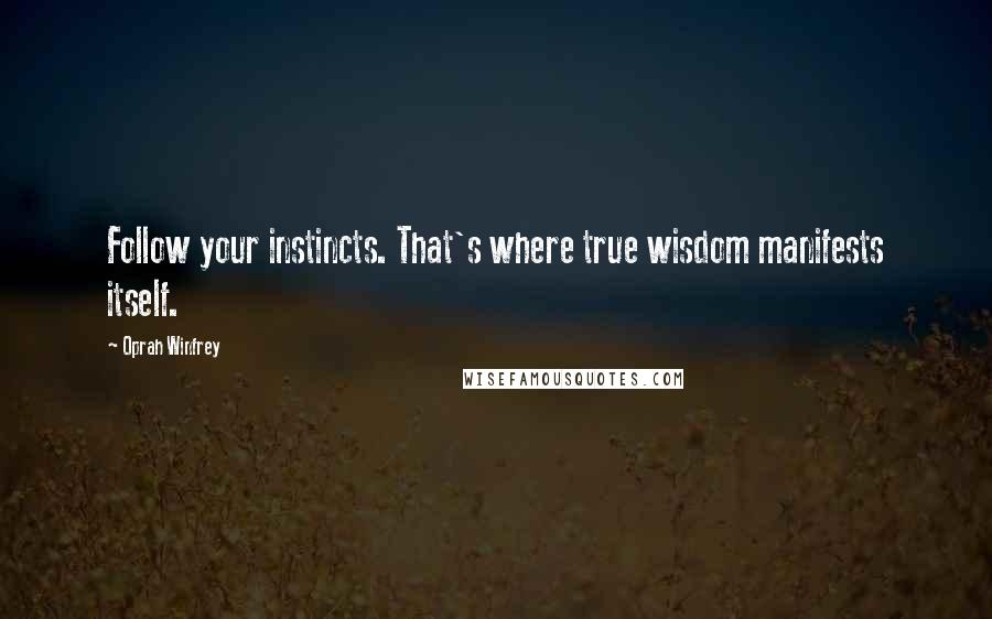 Oprah Winfrey Quotes: Follow your instincts. That's where true wisdom manifests itself.