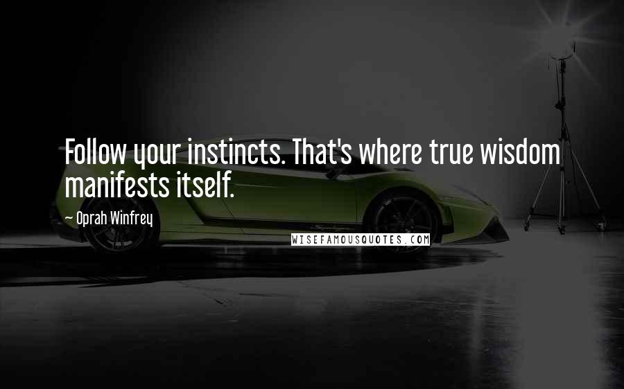 Oprah Winfrey Quotes: Follow your instincts. That's where true wisdom manifests itself.