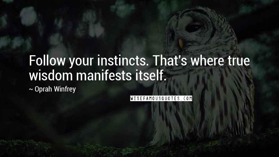 Oprah Winfrey Quotes: Follow your instincts. That's where true wisdom manifests itself.