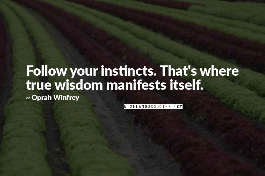 Oprah Winfrey Quotes: Follow your instincts. That's where true wisdom manifests itself.