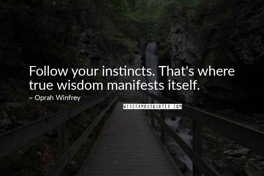 Oprah Winfrey Quotes: Follow your instincts. That's where true wisdom manifests itself.