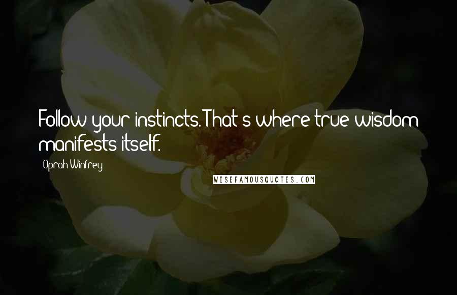 Oprah Winfrey Quotes: Follow your instincts. That's where true wisdom manifests itself.