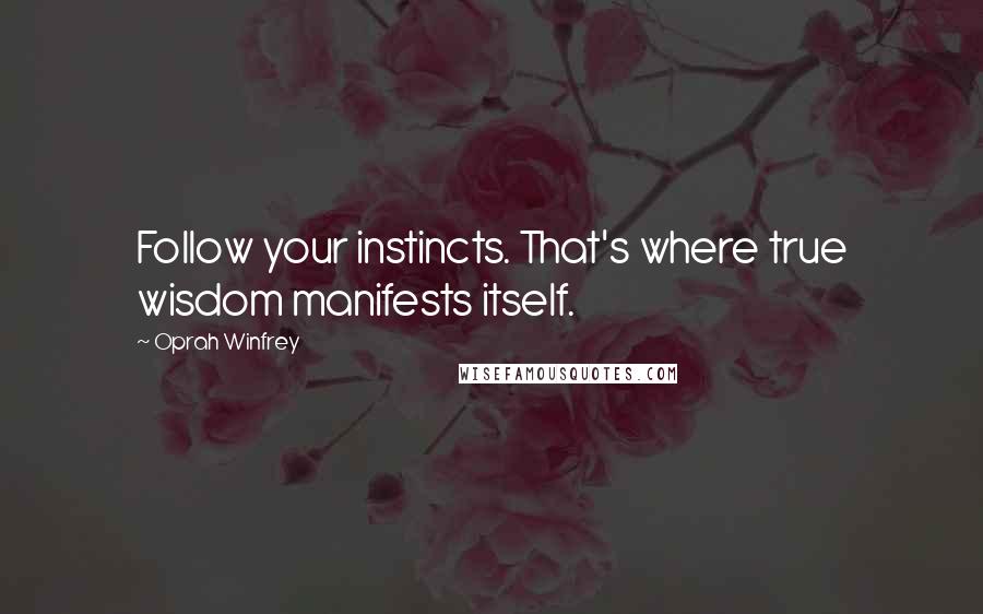 Oprah Winfrey Quotes: Follow your instincts. That's where true wisdom manifests itself.