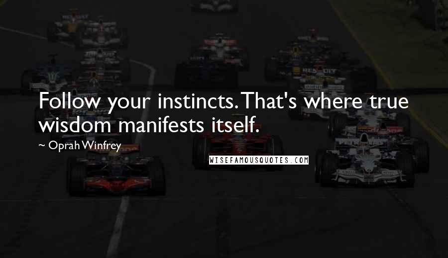 Oprah Winfrey Quotes: Follow your instincts. That's where true wisdom manifests itself.