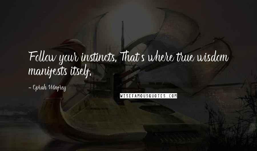 Oprah Winfrey Quotes: Follow your instincts. That's where true wisdom manifests itself.