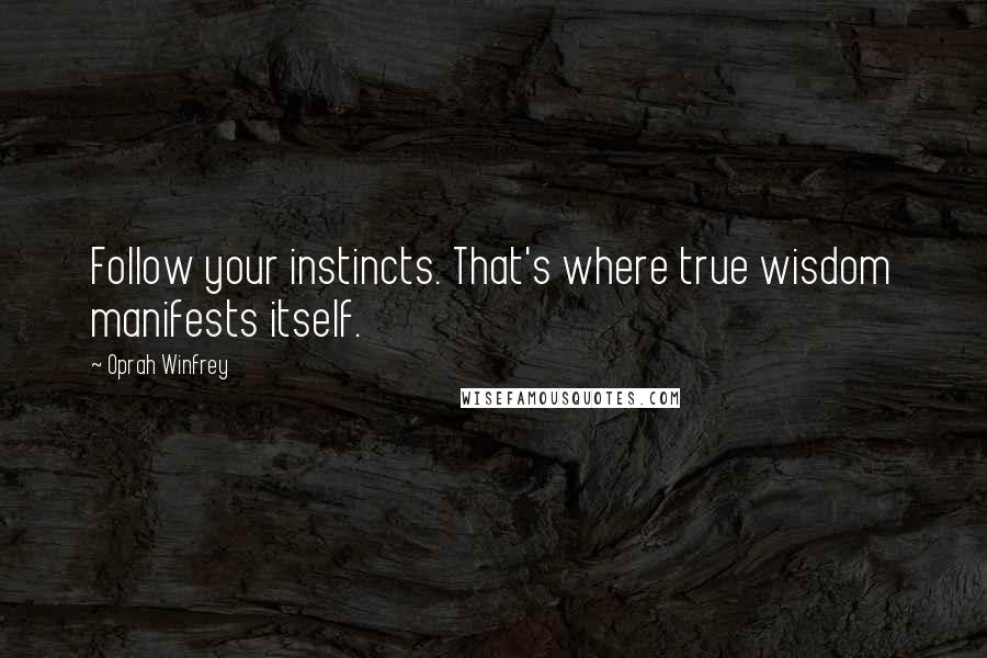 Oprah Winfrey Quotes: Follow your instincts. That's where true wisdom manifests itself.