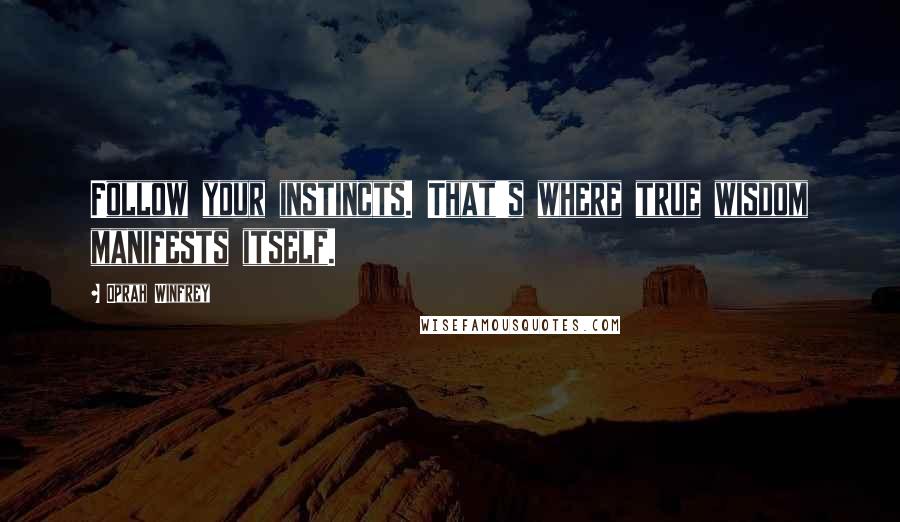 Oprah Winfrey Quotes: Follow your instincts. That's where true wisdom manifests itself.