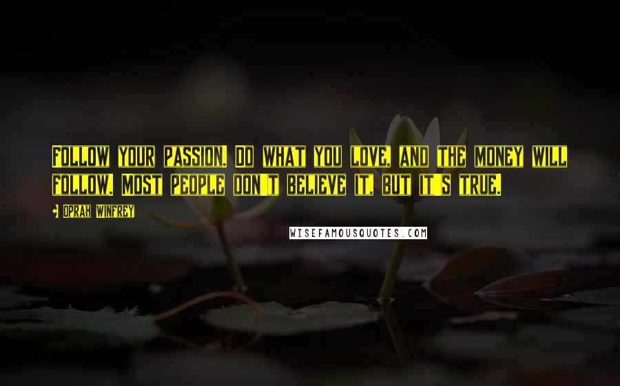 Oprah Winfrey Quotes: Follow your passion. Do what you love, and the money will follow. Most people don't believe it, but it's true.