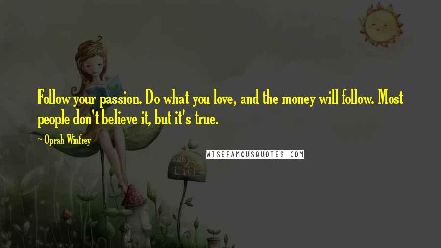 Oprah Winfrey Quotes: Follow your passion. Do what you love, and the money will follow. Most people don't believe it, but it's true.