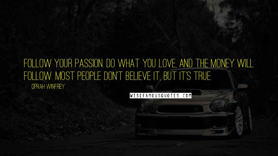 Oprah Winfrey Quotes: Follow your passion. Do what you love, and the money will follow. Most people don't believe it, but it's true.