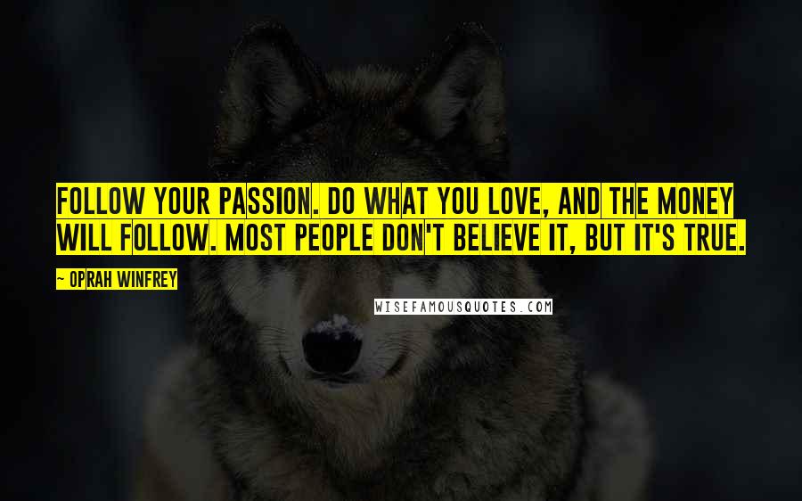 Oprah Winfrey Quotes: Follow your passion. Do what you love, and the money will follow. Most people don't believe it, but it's true.