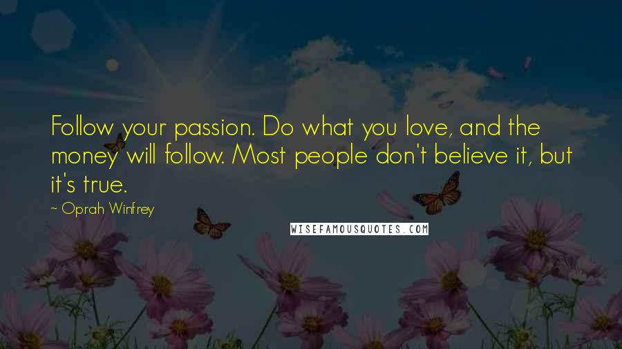 Oprah Winfrey Quotes: Follow your passion. Do what you love, and the money will follow. Most people don't believe it, but it's true.