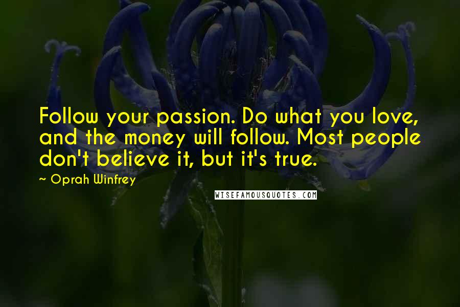 Oprah Winfrey Quotes: Follow your passion. Do what you love, and the money will follow. Most people don't believe it, but it's true.