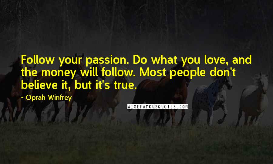 Oprah Winfrey Quotes: Follow your passion. Do what you love, and the money will follow. Most people don't believe it, but it's true.