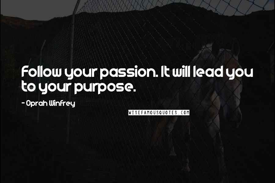 Oprah Winfrey Quotes: Follow your passion. It will lead you to your purpose.