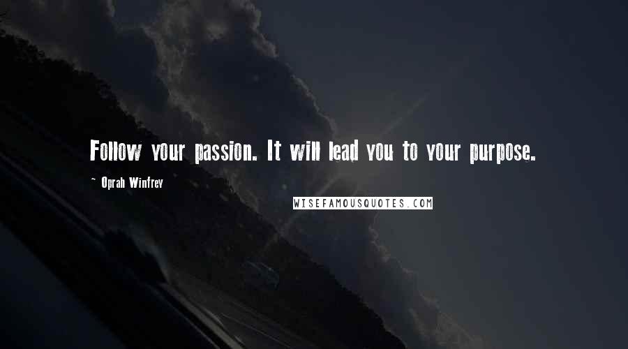 Oprah Winfrey Quotes: Follow your passion. It will lead you to your purpose.