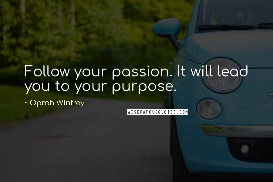 Oprah Winfrey Quotes: Follow your passion. It will lead you to your purpose.