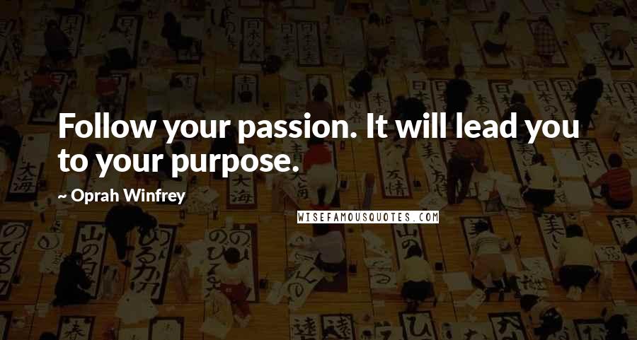 Oprah Winfrey Quotes: Follow your passion. It will lead you to your purpose.