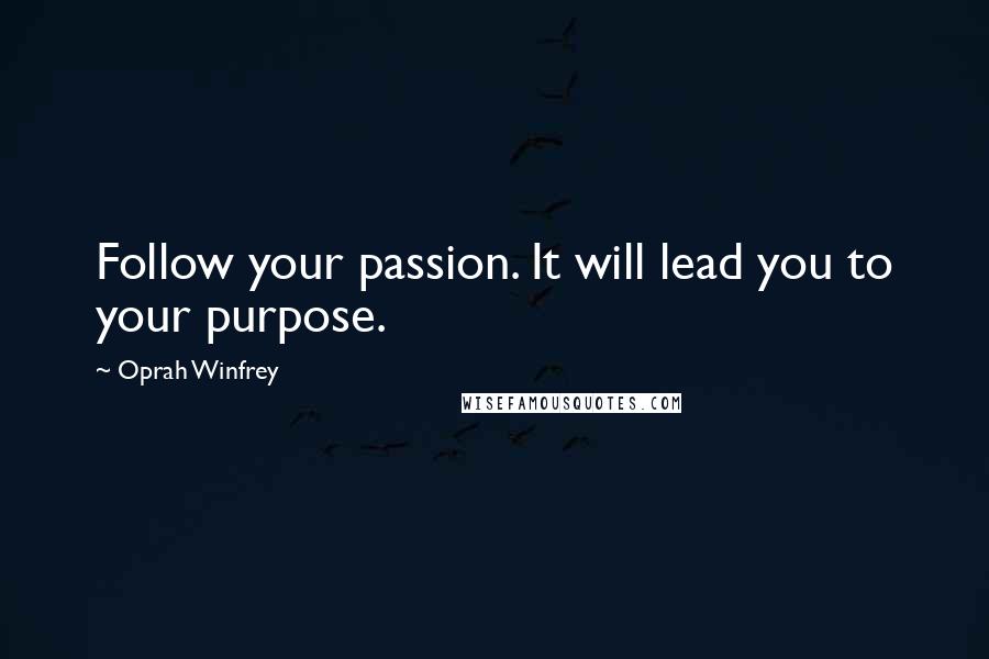 Oprah Winfrey Quotes: Follow your passion. It will lead you to your purpose.