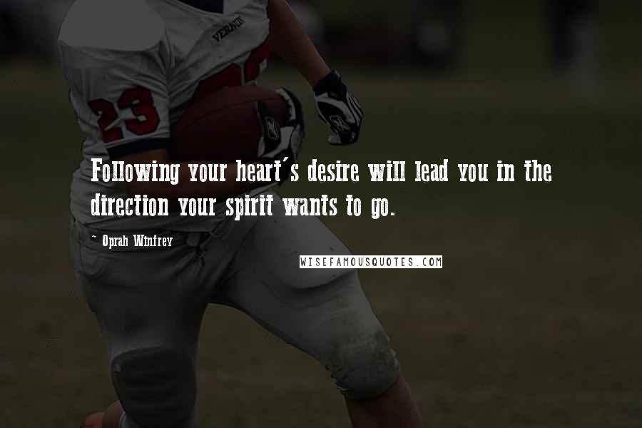 Oprah Winfrey Quotes: Following your heart's desire will lead you in the direction your spirit wants to go.