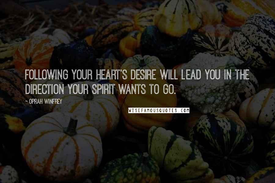 Oprah Winfrey Quotes: Following your heart's desire will lead you in the direction your spirit wants to go.