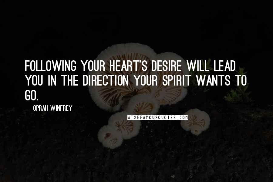 Oprah Winfrey Quotes: Following your heart's desire will lead you in the direction your spirit wants to go.