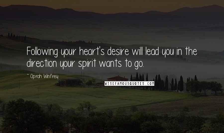 Oprah Winfrey Quotes: Following your heart's desire will lead you in the direction your spirit wants to go.