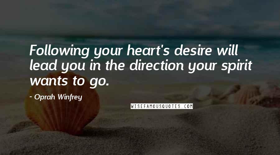 Oprah Winfrey Quotes: Following your heart's desire will lead you in the direction your spirit wants to go.