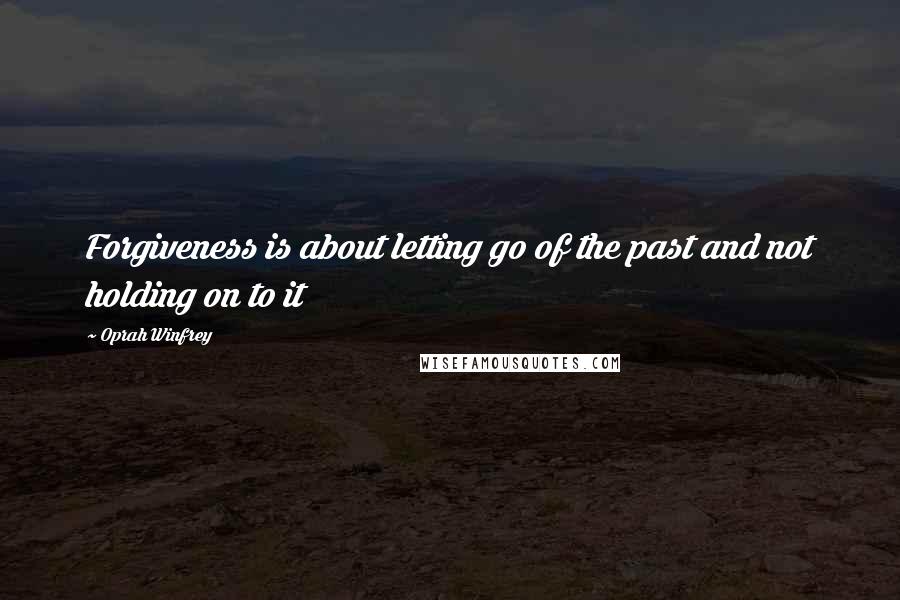 Oprah Winfrey Quotes: Forgiveness is about letting go of the past and not holding on to it